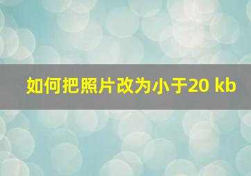 如何把照片改为小于20 kb